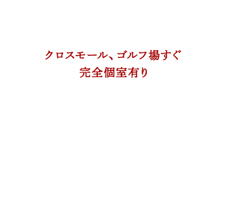 クロスモール、ゴルフ場すぐ完全個室有り